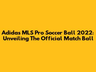Adidas MLS Pro Soccer Ball 2022: Unveiling The Official Match Ball