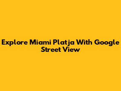 Explore Miami Platja With Google Street View