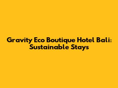 Gravity Eco Boutique Hotel Bali: Sustainable Stays