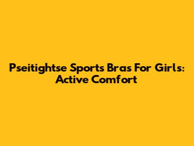 Pseitightse Sports Bras For Girls: Active Comfort