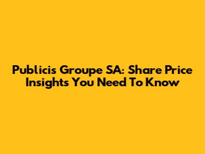 Publicis Groupe SA: Share Price Insights You Need To Know