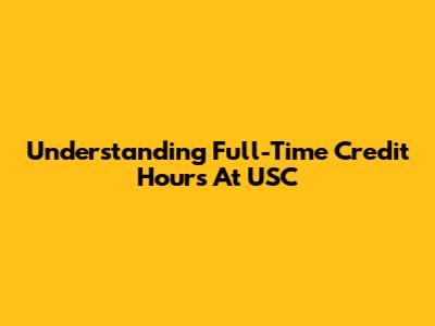 Understanding Full-Time Credit Hours At USC